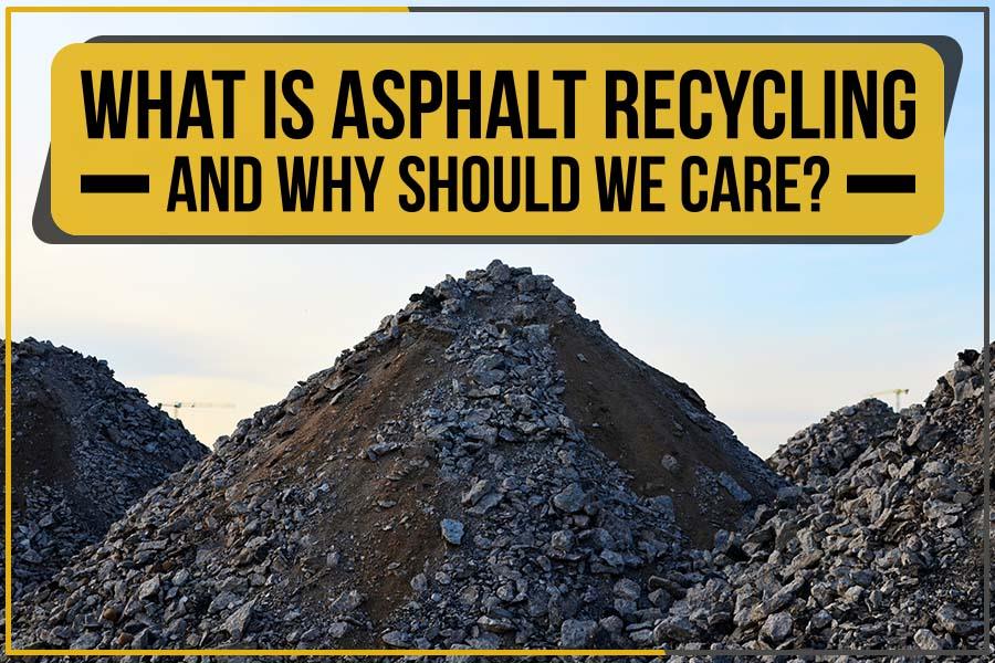 What Is Asphalt Recycling And Why Should We Care?