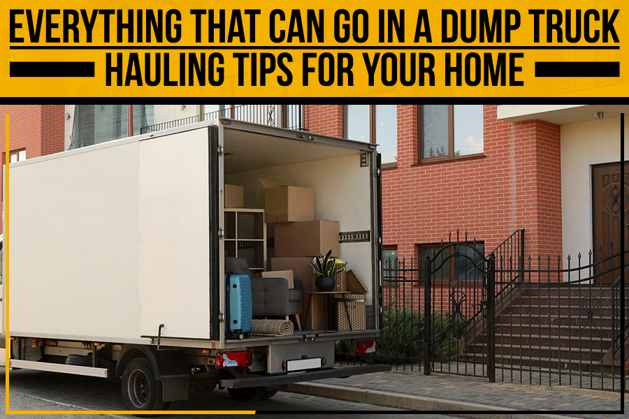 Everything That Can Go In A Dump Truck: Hauling Tips For Your Home